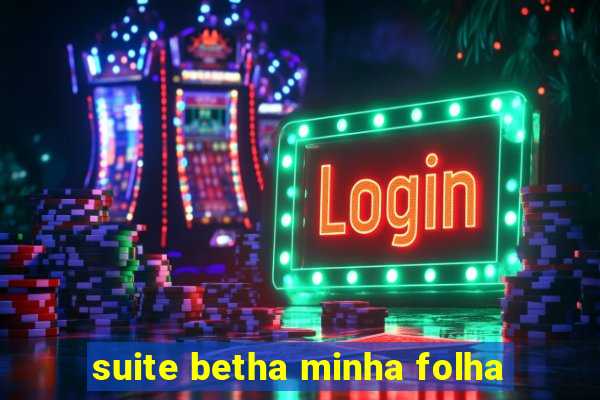 suite betha minha folha